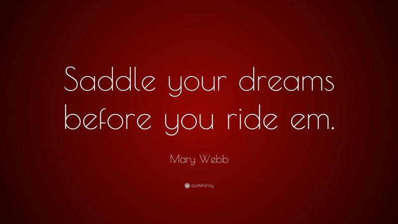 Mary Webb Quote: “Saddle your dreams before you ride em.”