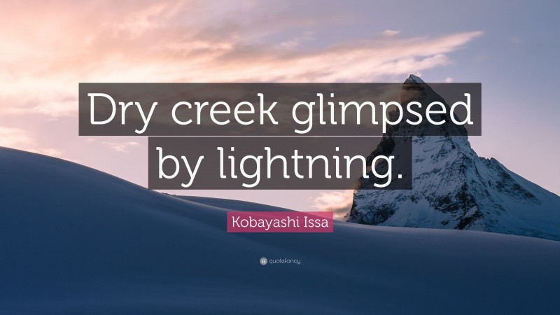 Kobayashi Issa Quote: “Dry creek glimpsed by lightning.”