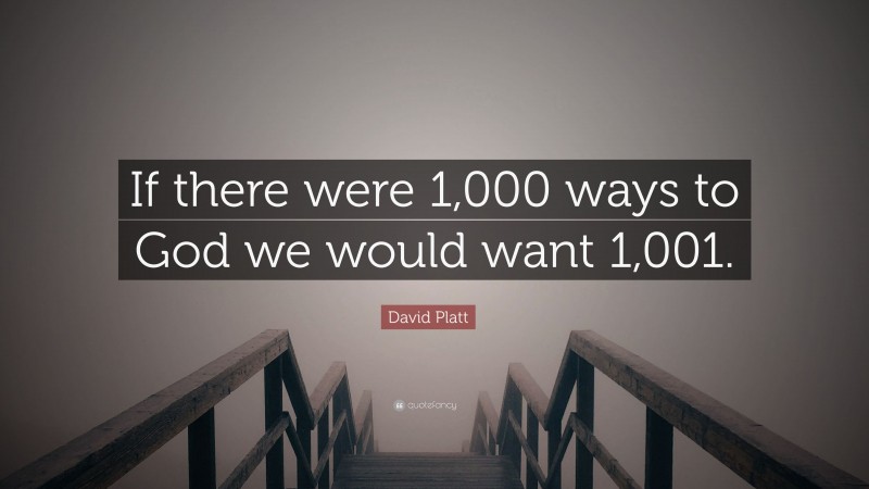 David Platt Quote: “If there were 1,000 ways to God we would want 1,001.”