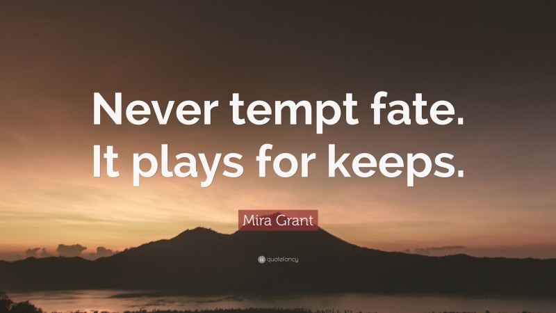 Mira Grant Quote: “Never tempt fate. It plays for keeps.”