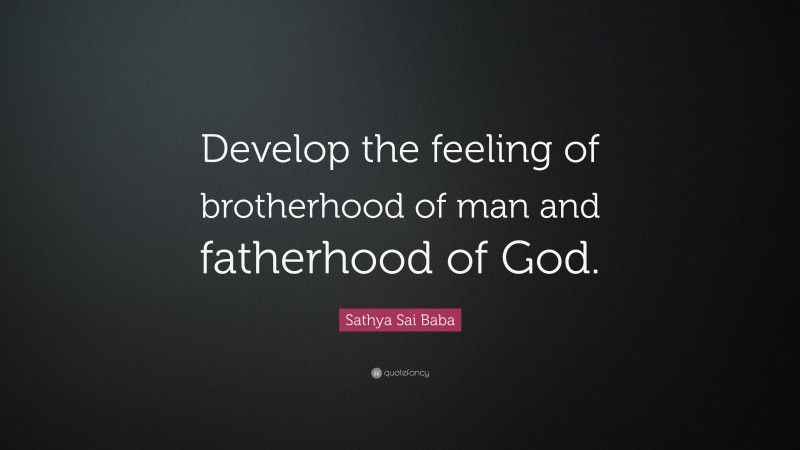 Sathya Sai Baba Quote: “Develop the feeling of brotherhood of man and fatherhood of God.”