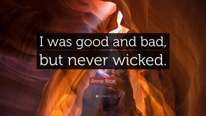 Anne Rice Quote: “I was good and bad, but never wicked.”