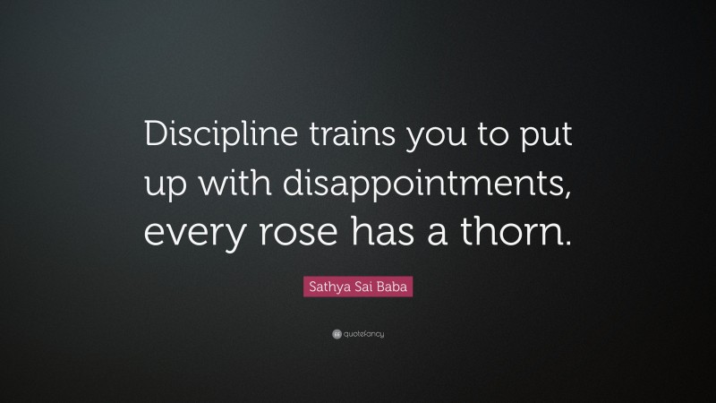 Sathya Sai Baba Quote: “Discipline trains you to put up with disappointments, every rose has a thorn.”