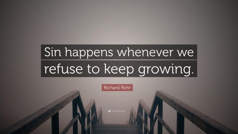 Richard Rohr Quote: “Sin happens whenever we refuse to keep growing.”