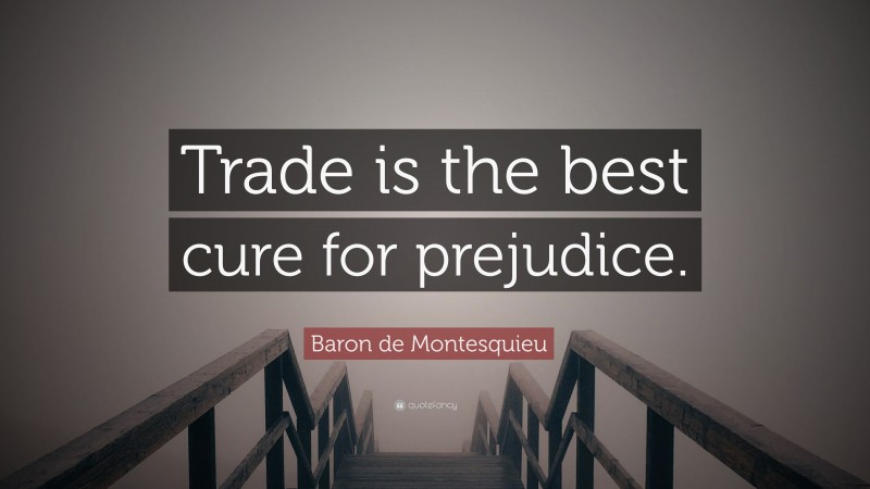 Baron de Montesquieu Quote: “Trade is the best cure for prejudice.”