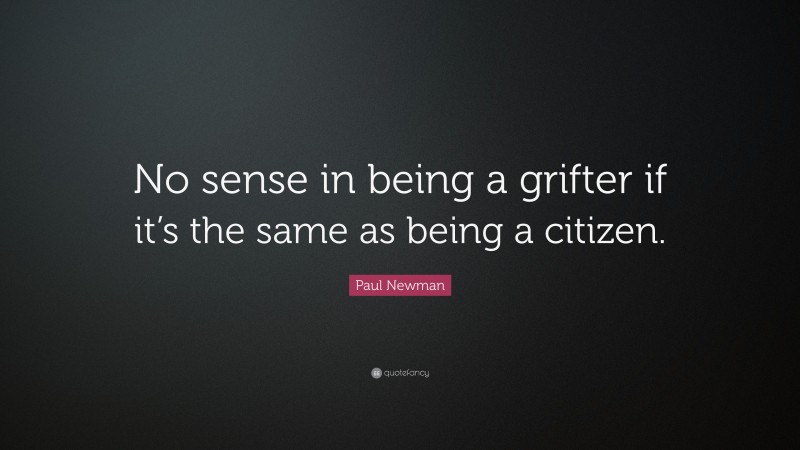 Paul Newman Quote: “No sense in being a grifter if it’s the same as being a citizen.”