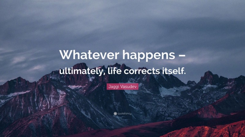 Jaggi Vasudev Quote: “Whatever happens – ultimately, life corrects itself.”