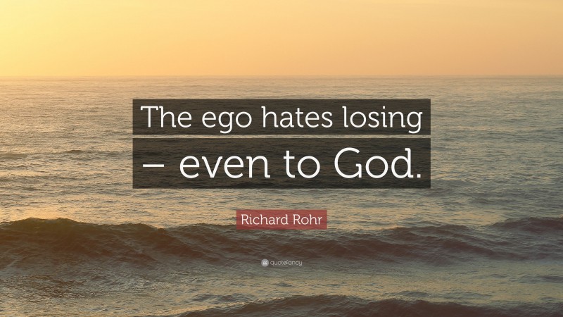 Richard Rohr Quote: “The ego hates losing – even to God.”