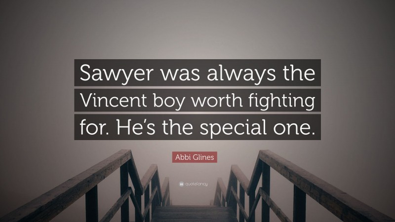 Abbi Glines Quote: “Sawyer was always the Vincent boy worth fighting for. He’s the special one.”