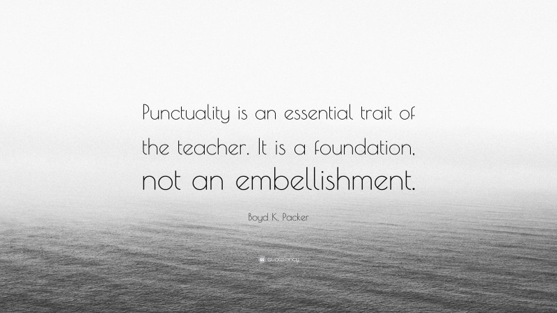 Boyd K. Packer Quote: “Punctuality is an essential trait of the teacher. It is a foundation, not an embellishment.”