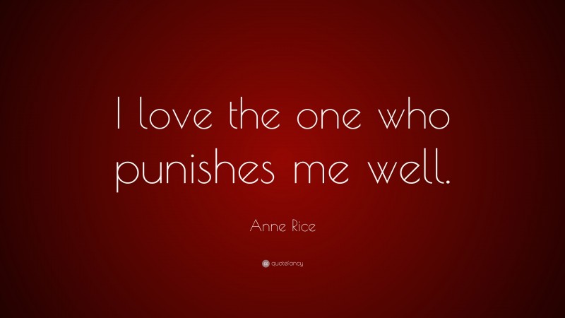 Anne Rice Quote: “I love the one who punishes me well.”