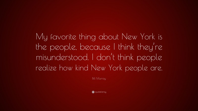 Bill Murray Quote: “My favorite thing about New York is the people, because I think they’re misunderstood. I don’t think people realize how kind New York people are.”