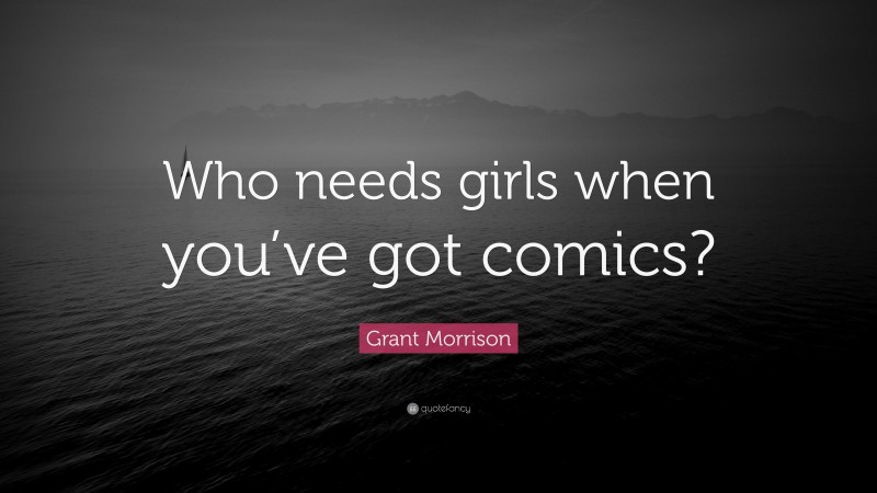 Grant Morrison Quote: “Who needs girls when you’ve got comics?”