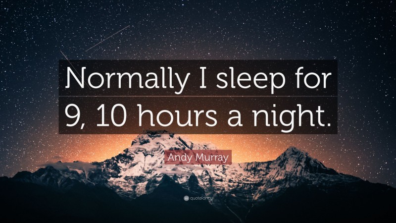 Andy Murray Quote: “Normally I sleep for 9, 10 hours a night.”