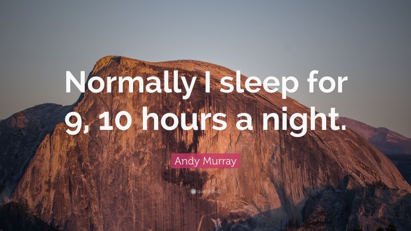 Andy Murray Quote: “Normally I sleep for 9, 10 hours a night.”
