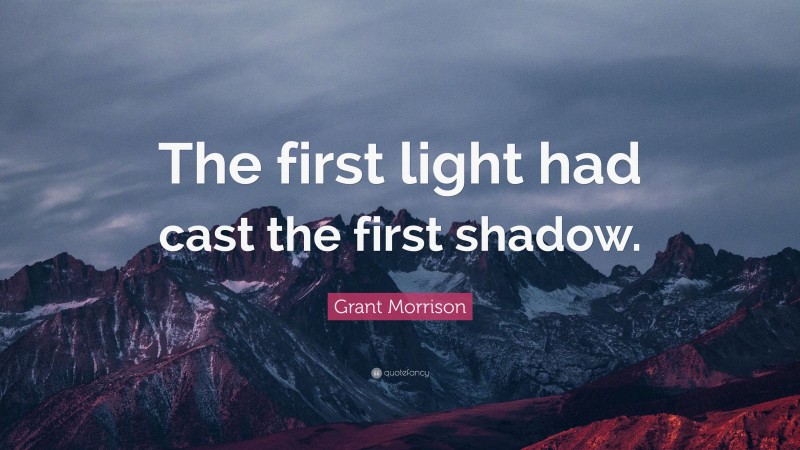 Grant Morrison Quote: “The first light had cast the first shadow.”