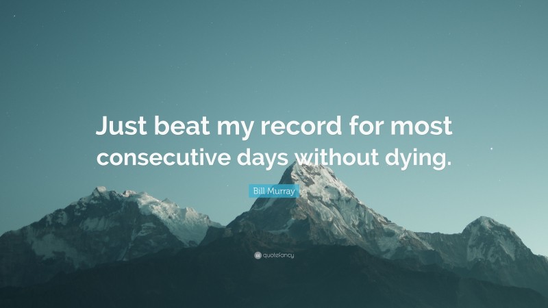 Bill Murray Quote: “Just beat my record for most consecutive days without dying.”