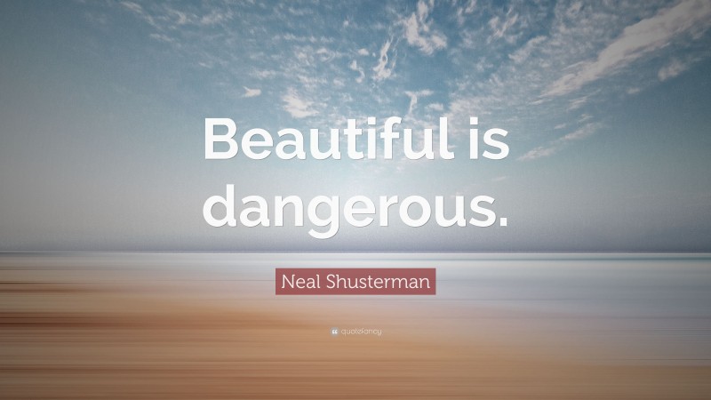 Neal Shusterman Quote: “Beautiful is dangerous.”