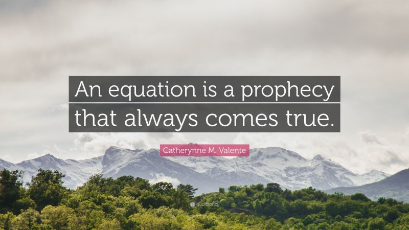Catherynne M. Valente Quote: “An equation is a prophecy that always comes true.”