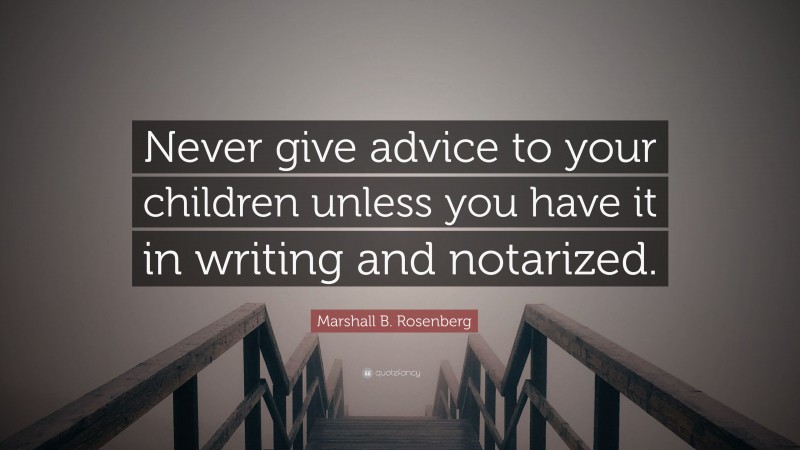 Marshall B. Rosenberg Quote: “Never give advice to your children unless you have it in writing and notarized.”