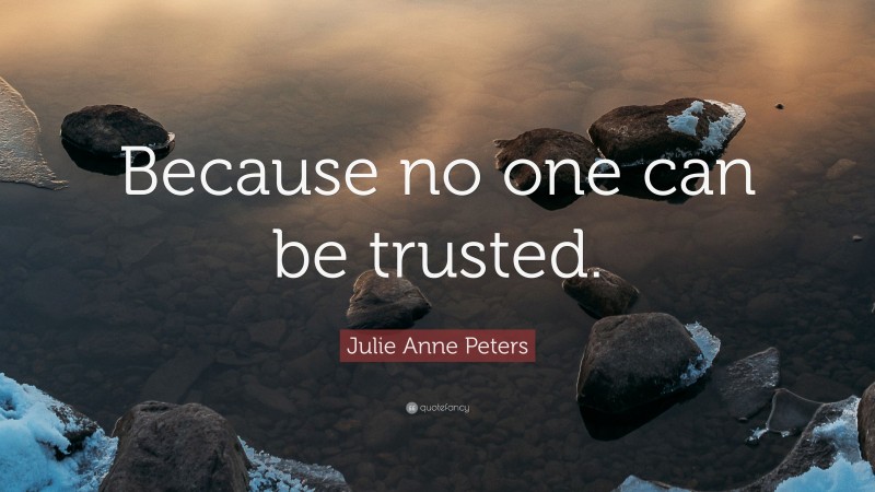 Julie Anne Peters Quote: “Because no one can be trusted.”