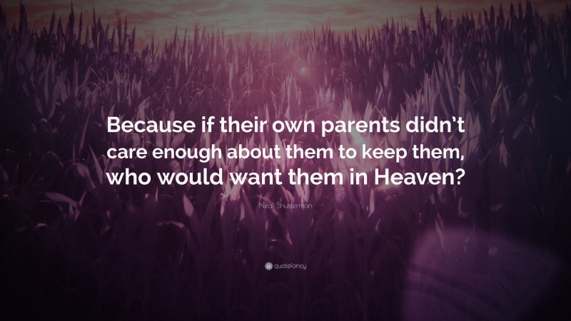 Neal Shusterman Quote: “Because if their own parents didn’t care enough about them to keep them, who would want them in Heaven?”