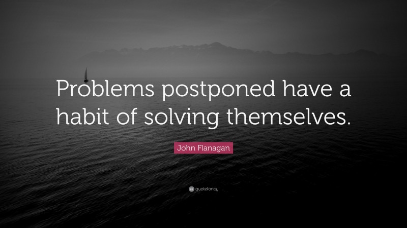 John Flanagan Quote: “Problems postponed have a habit of solving themselves.”