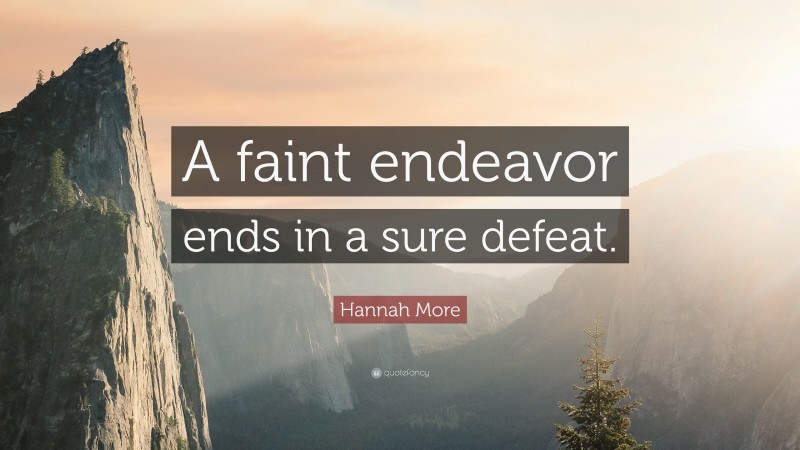 Hannah More Quote: “A faint endeavor ends in a sure defeat.”