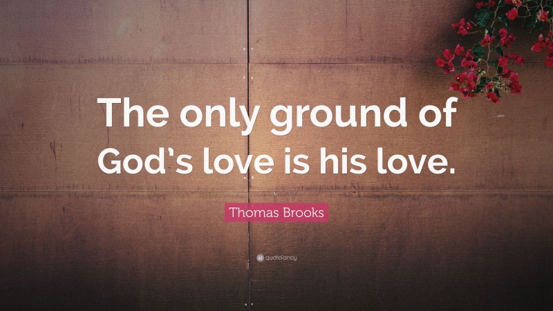 Thomas Brooks Quote: “The only ground of God’s love is his love.”