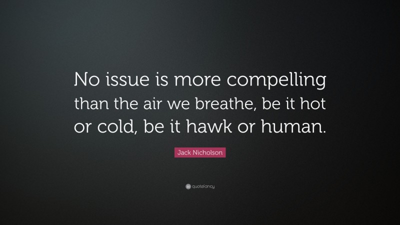 Jack Nicholson Quote: “No issue is more compelling than the air we breathe, be it hot or cold, be it hawk or human.”