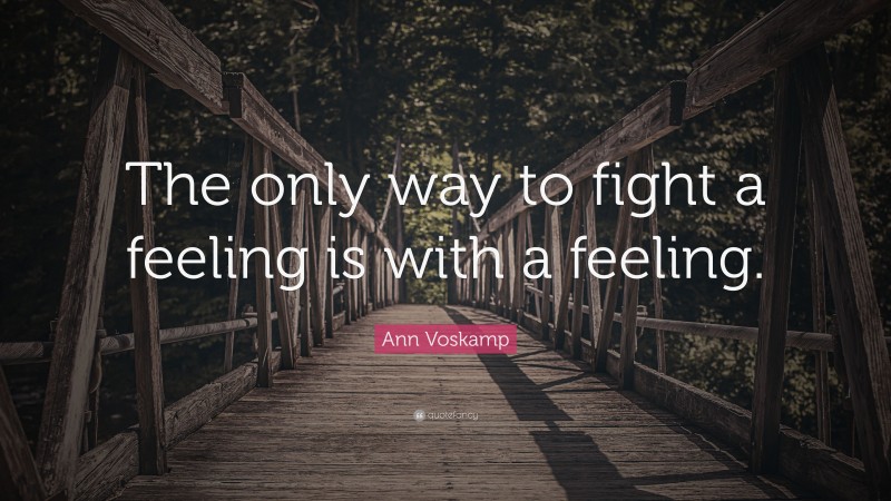 Ann Voskamp Quote: “The only way to fight a feeling is with a feeling.”