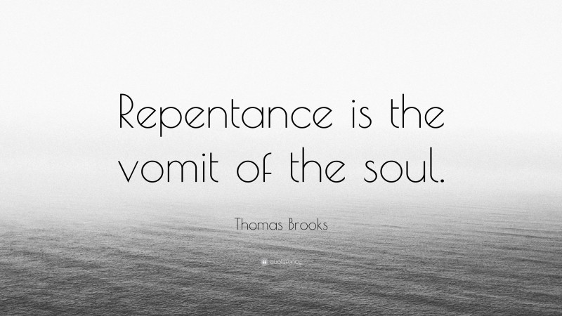 Thomas Brooks Quote: “Repentance is the vomit of the soul.”