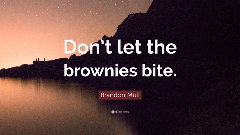 Brandon Mull Quote: “Don’t let the brownies bite.”