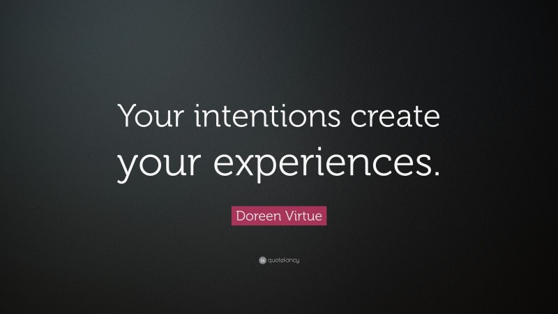 Doreen Virtue Quote: “Your intentions create your experiences.”