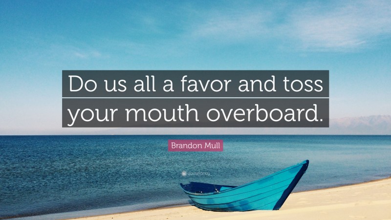 Brandon Mull Quote: “Do us all a favor and toss your mouth overboard.”