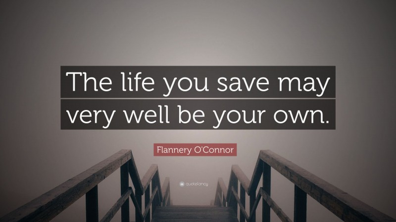 Flannery O'Connor Quote: “The life you save may very well be your own.”