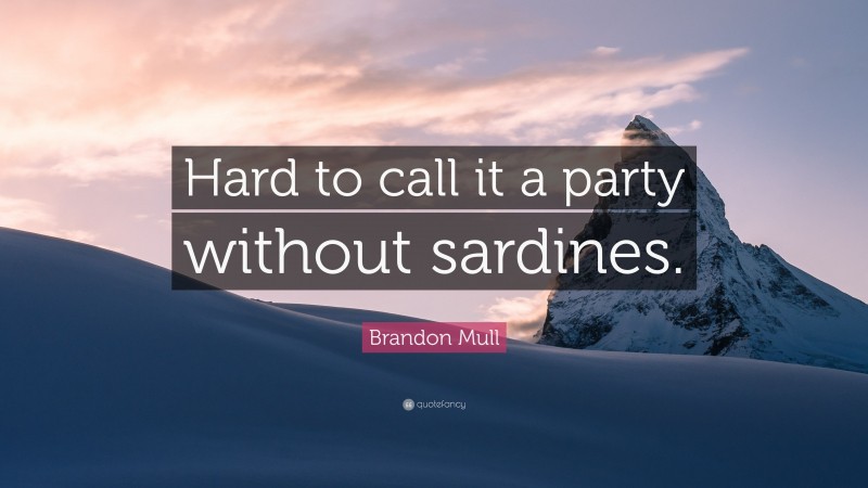 Brandon Mull Quote: “Hard to call it a party without sardines.”