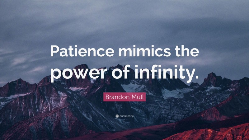 Brandon Mull Quote: “Patience mimics the power of infinity.”