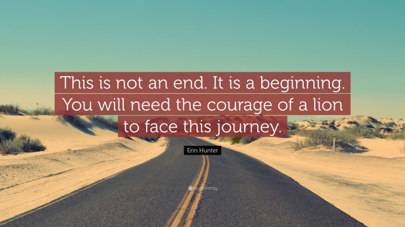 Erin Hunter Quote: “This is not an end. It is a beginning. You will need the courage of a lion to face this journey.”