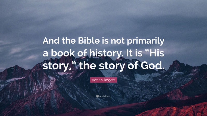 Adrian Rogers Quote: “And the Bible is not primarily a book of history ...