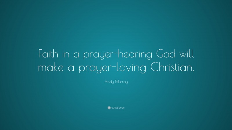 Andy Murray Quote: “Faith in a prayer-hearing God will make a prayer-loving Christian.”