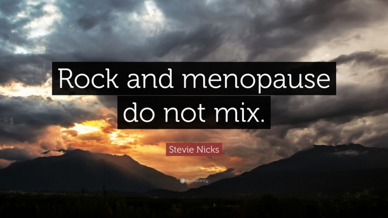 Stevie Nicks Quote: “Rock and menopause do not mix.”
