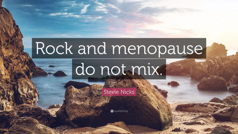 Stevie Nicks Quote: “Rock and menopause do not mix.”