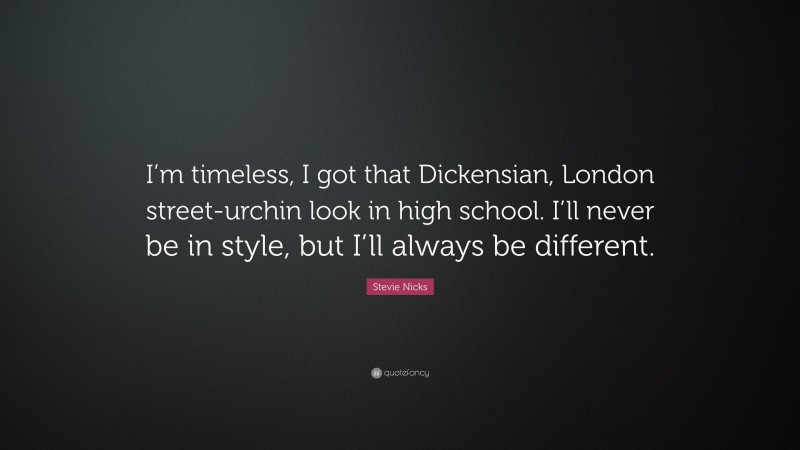 Stevie Nicks Quote: “I’m timeless, I got that Dickensian, London street-urchin look in high school. I’ll never be in style, but I’ll always be different.”