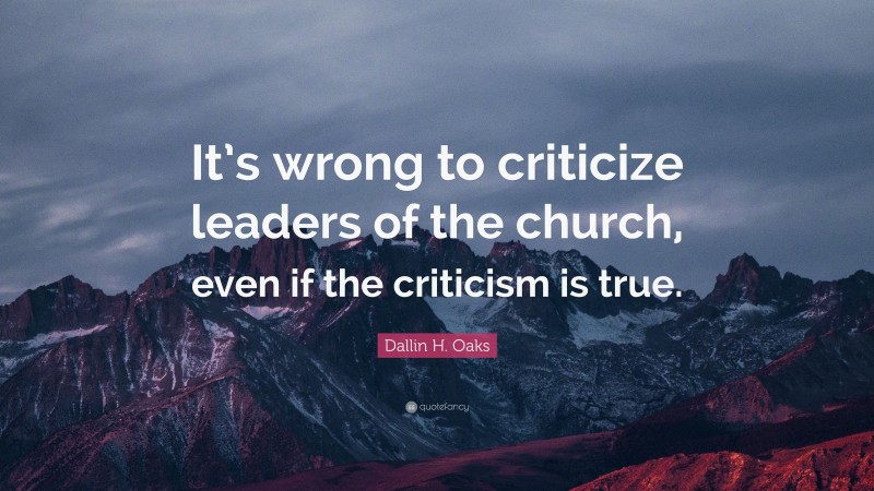 Dallin H. Oaks Quote: “It’s wrong to criticize leaders of the church, even if the criticism is true.”