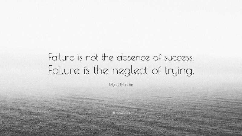 Myles Munroe Quote: “Failure is not the absence of success. Failure is ...