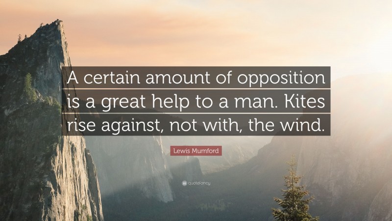 Lewis Mumford Quote: “A certain amount of opposition is a great help to a man. Kites rise against, not with, the wind.”