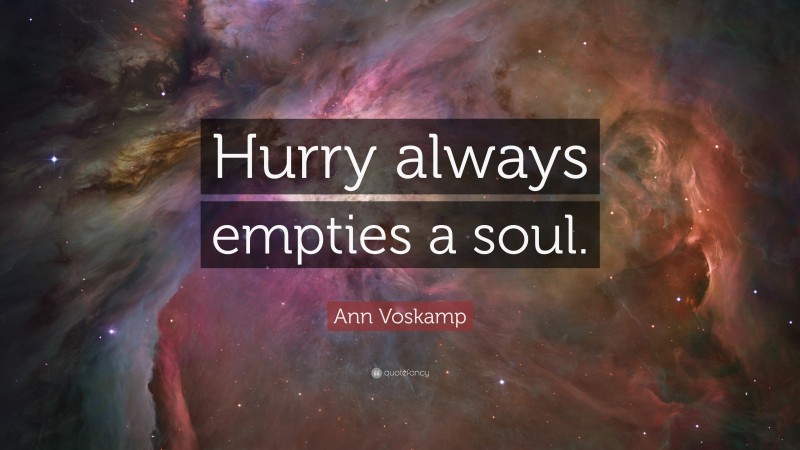 Ann Voskamp Quote: “Hurry always empties a soul.”