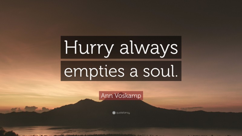 Ann Voskamp Quote: “Hurry always empties a soul.”