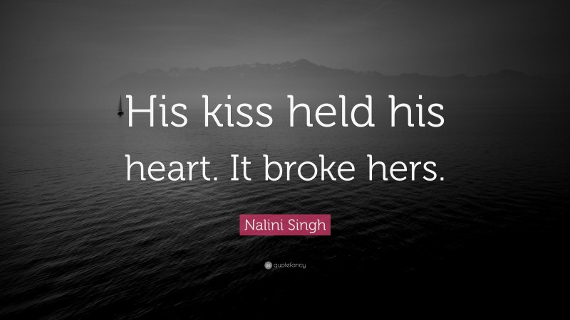 Nalini Singh Quote: “His kiss held his heart. It broke hers.”